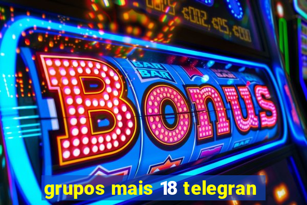 grupos mais 18 telegran